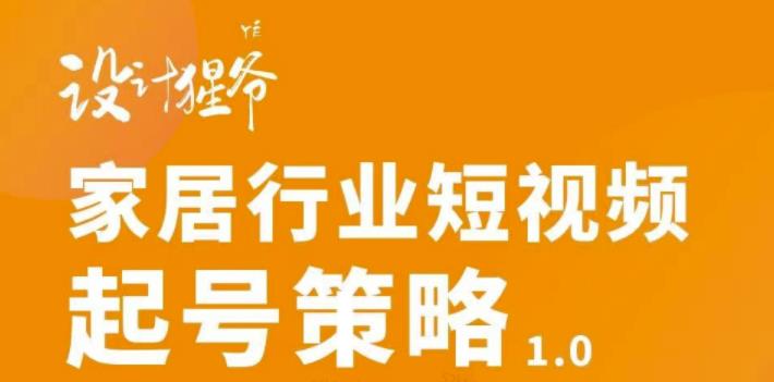 【第3401期】家居行业短视频起号策略，家居行业非主流短视频策略课价值4980元-勇锶商机网