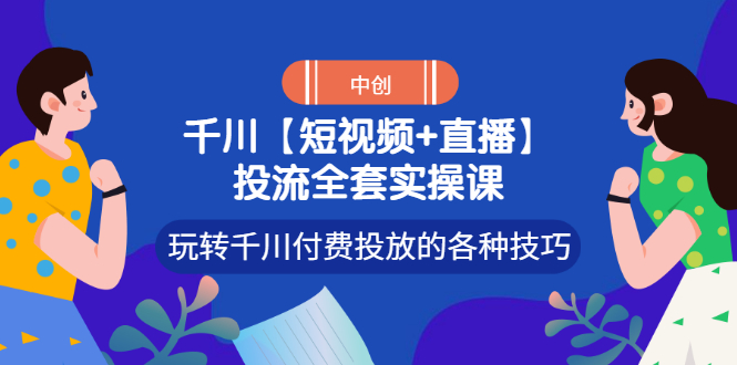 【第3411期】【短视频+直播】投流全套实操课，玩转千川付费投放的各种技巧-勇锶商机网