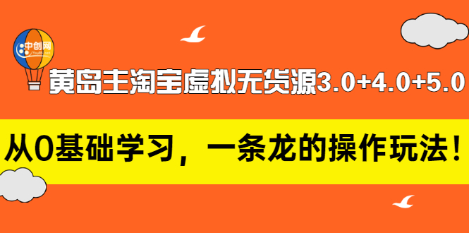 【第3415期】黄岛主淘宝虚拟无货源3.0+4.0+5.0：从0基础学习，一条龙的操作玩法-勇锶商机网