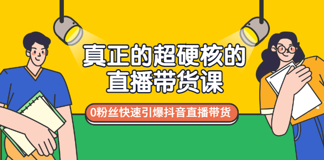 【第3424期】真正的超硬核的直播带货课，0粉丝快速引爆抖音直播带货-勇锶商机网