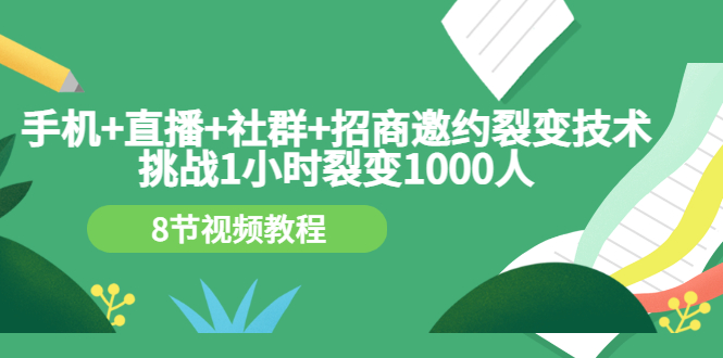 【第3436期】手机+直播+社群+招商邀约裂变技术：挑战1小时裂变1000人（8节视频教程）-勇锶商机网