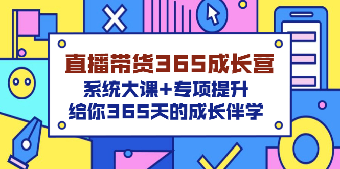 【第3454期】直播带货365成长营，系统大课+专项提升，给你365天的成长伴学-勇锶商机网