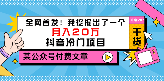 【第3457期】某公众号付费文章《全网首发！我挖掘出了一个月入20万的抖音冷门项目》-勇锶商机网