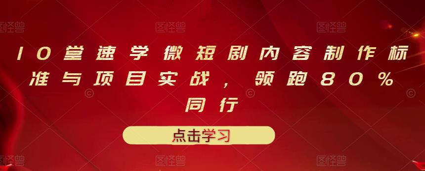 【第3459期】10堂速学微短剧内容制作标准与项目实战，领跑80%同行-勇锶商机网