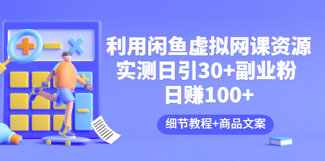 【第3477期】利用闲鱼卖虚拟网课资源：实测日引30+副业粉 日赚100+（细节教程+商品文案)-勇锶商机网