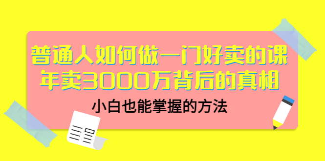 【第3485期】普通人如何做一门好卖的课：年卖3000万背后的真相，小白也能掌握的方法-勇锶商机网