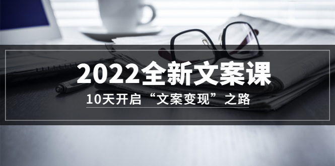 【第3499期】2022全新文案课：10天开启“文案变现”之路~从0基础开始学（价值399）-勇锶商机网