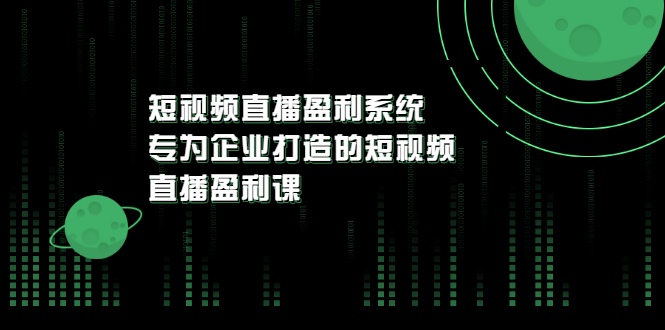 【第3500期】《短视频直播盈利系统》专为企业打造的短视频直播盈利课-勇锶商机网