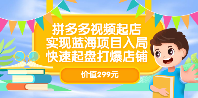 【第3501期】拼多多视频起店，实现蓝海项目入局，快速起盘打爆店铺（价值299元）-勇锶商机网