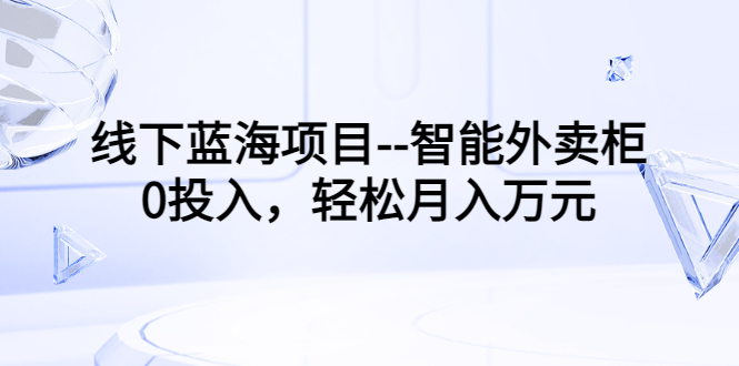 【第3503期】线下蓝海项目–智能外卖柜，0投入，轻松月入10000+-勇锶商机网