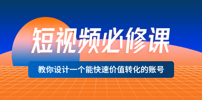 【第3532期】短视频必修课，教你设计一个能快速价值转化的账号（12堂课）价值699-勇锶商机网