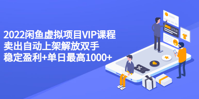 【第3539期】2022闲鱼虚拟项目VIP课程，卖出自动上架解放双手 稳定盈利+单日最高1000+-勇锶商机网