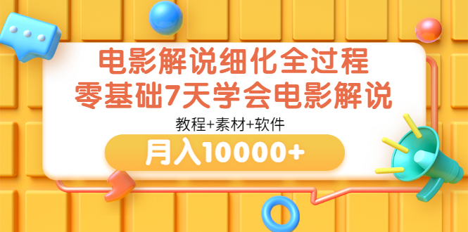 【第3549期】电影解说细化全过程，零基础7天学会电影解说月入10000+（教程+素材+软件）-勇锶商机网