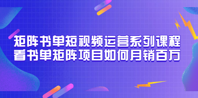 【第3550期】矩阵书单短视频运营系列课程，看书单矩阵项目如何月销百万（20节视频课）-勇锶商机网