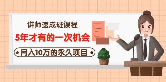 【第3553期】讲师速成班课程《5年才有的一次机会，月入10万的永久项目》价值680元-勇锶商机网