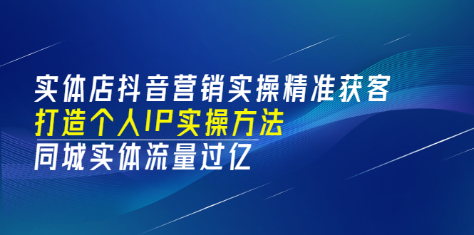 【第3556期】实体店抖音营销实操精准获客、打造个人IP实操方法，同城实体流量过亿(53节)-勇锶商机网