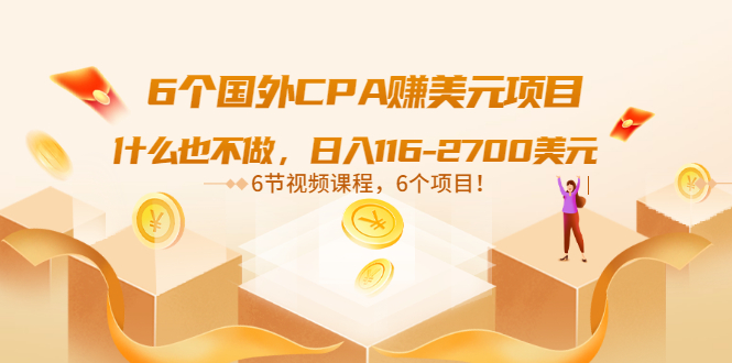 【第3566期】6个国外CPA赚美元项目：什么也不做，日入116-2700美元（6节视频课）-勇锶商机网