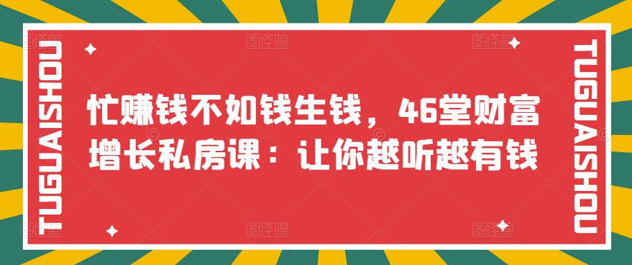 【第3586期】忙赚钱不如钱生钱，46堂财富增长私房课：让你越听越有钱-勇锶商机网