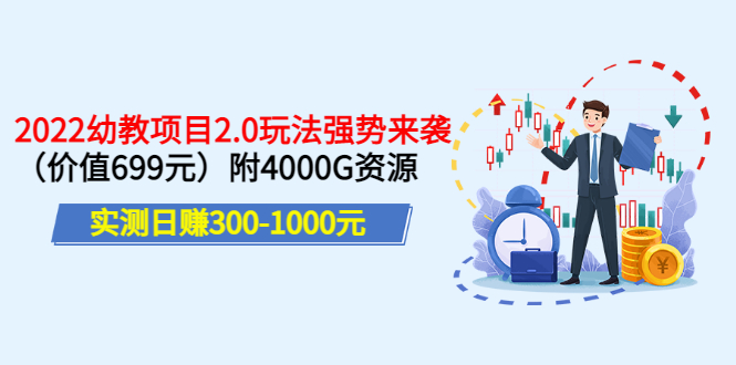 【第3588期】实测日赚300-1000元：2022幼教项目2.0玩法强势来袭（价值699）附4000G资源-勇锶商机网