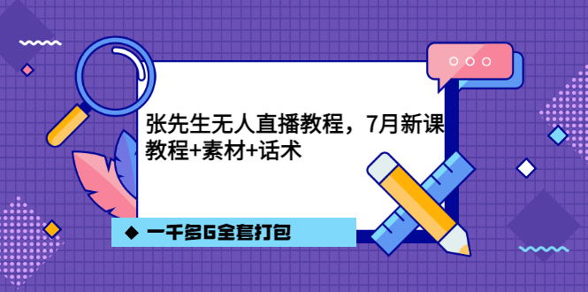 【第3591期】张先生无人直播教程，7月新课，教程素材话术一千多G全套打包-勇锶商机网