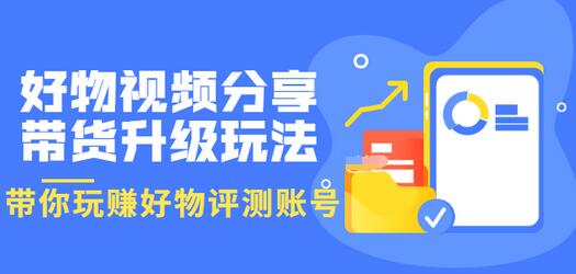 【第3594期】好物视频分享带货升级玩法：玩赚好物评测账号，月入10个W（1小时详细教程）-勇锶商机网