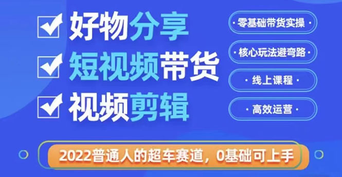 【第3612期】2022普通人的超车赛道「好物分享短视频带货」利用业余时间赚钱（价值398）-勇锶商机网