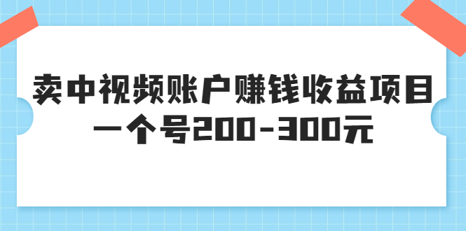 【第3619期】某599元收费培训：卖中视频账户赚钱收益项目，一个号200-300元-勇锶商机网