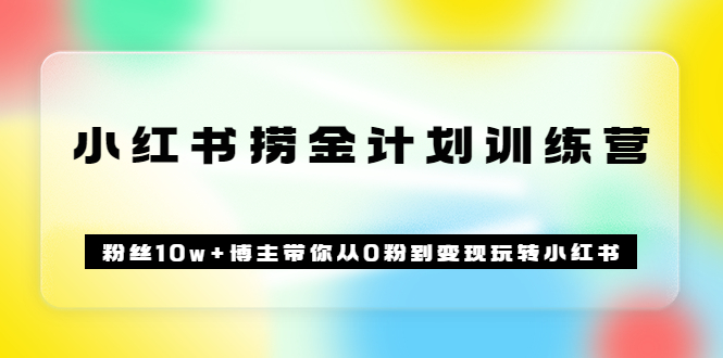 【第3620期】《小红书捞金计划训练营》粉丝10w+博主带你从0粉到变现玩转小红书（72节课)-勇锶商机网