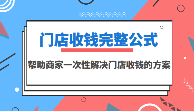 【第3623期】门店收钱完整公式，帮助商家一次性解决门店收钱的方案（价值499元）-勇锶商机网