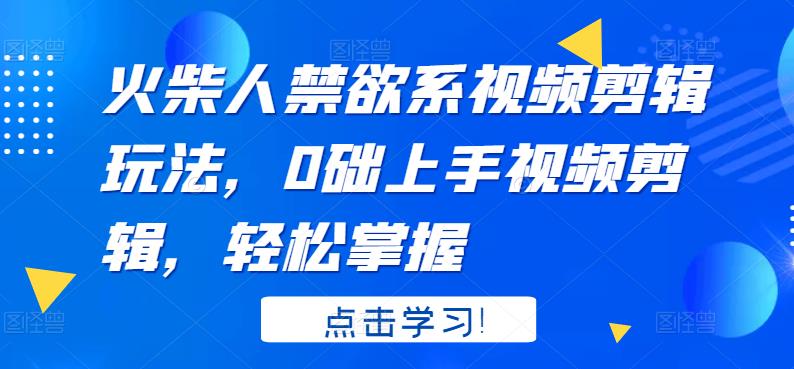 【第3625期】火柴人系视频剪辑玩法，0础上手视频剪辑，轻松掌握-勇锶商机网