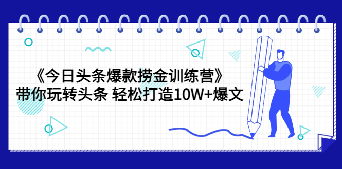 【第3632期】《今日头条爆款捞金训练营》带你玩转头条 轻松打造10W+爆文（44节课）-勇锶商机网