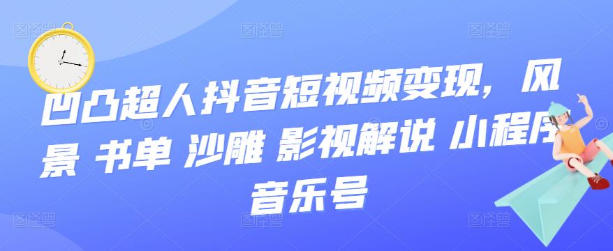 【第3644期】凹凸超人抖音短视频变现，风景 书单 沙雕 影视 解说 小程序 音乐号-勇锶商机网