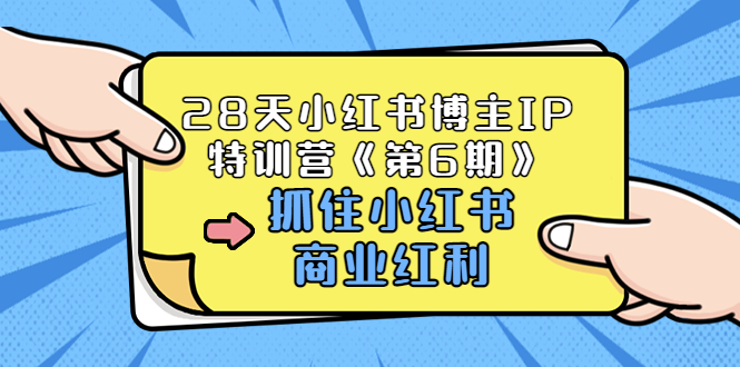 【第3647期】28天小红书博主IP特训营《第6期》，抓住小红书商业红利 (价值1999)-勇锶商机网