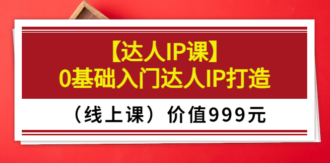 【第3652期】交个朋友【达人IP课】0基础入门达人IP打造（线上课）价值999元-勇锶商机网