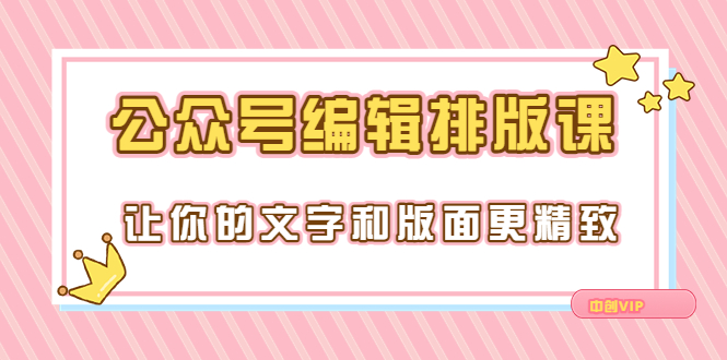 【第3658期】永不过时的「公众号编辑排版课」让你的文字和版面更精致（15节课）-勇锶商机网