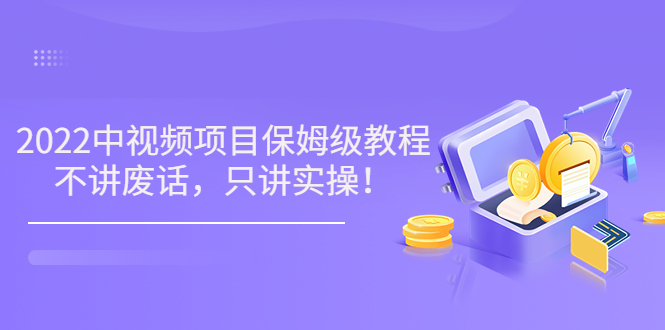 【第3659期】小淘7月收费项目《2022玩赚中视频保姆级教程》不讲废话，只讲实操（10节课)-勇锶商机网