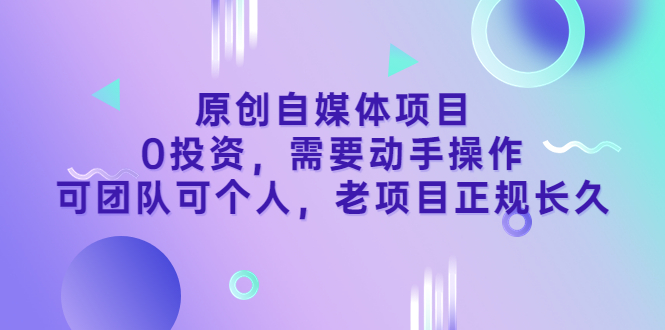 【第3662期】原创自媒体项目，0投资，需要动手操作，可团队可个人，老项目正规长久-勇锶商机网