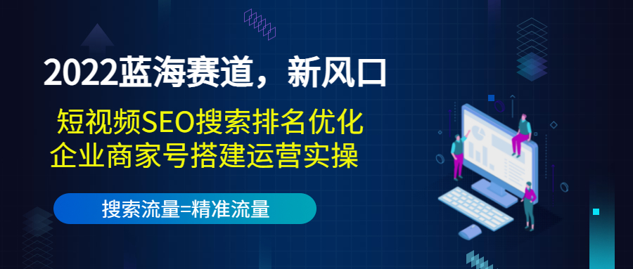 【第3666期】2022蓝海赛道，新风口：短视频SEO搜索排名优化+企业商家号搭建运营实操-勇锶商机网