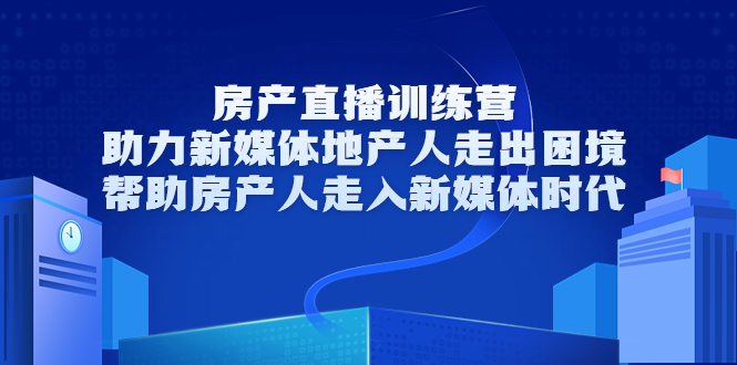 【第3672期】房产直播训练营，助力新媒体地产人走出困境，帮助房产人走入新媒体时代-勇锶商机网