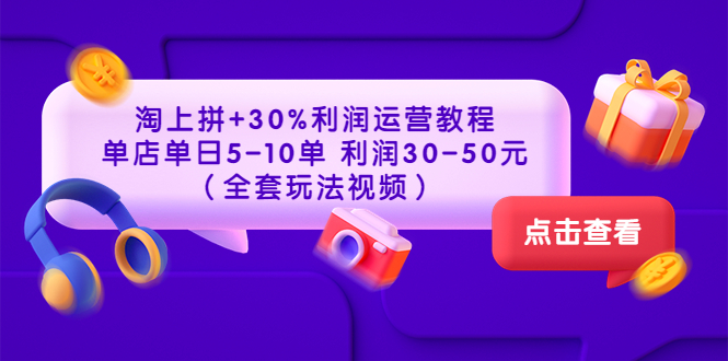 【第3678期】淘上拼+30%利润运营教程 ：单店单日5-10单 利润30-50元（全套玩法视频）-勇锶商机网