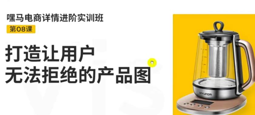 【第3680期】嘿马电商详情进阶实训班，打造让用户无法拒绝的产品图（12节课）-勇锶商机网