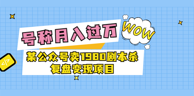 【第3681期】某公众号卖1980剧本杀复盘变现项目，号称月入10000+这两年非常火-勇锶商机网