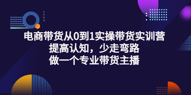 【第3692期】电商带货从0到1实操带货实训营：提高认知，少走弯路，做一个专业带货主播-勇锶商机网