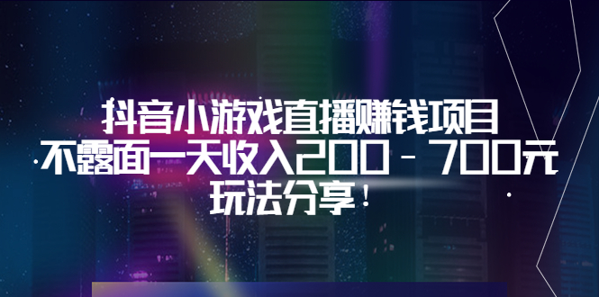 【第3700期】抖音小游戏直播赚钱项目：不露面一天收入200-700元，玩法分享-勇锶商机网