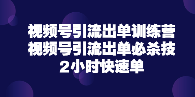 【第3705期】视频号引流出单训练营，视频号引流出单必杀技，2小时快速单（价值9999）-勇锶商机网