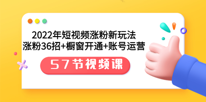 【第3709期】2022年短视频涨粉新玩法：涨粉36招+橱窗开通+账号运营（57节视频课）-勇锶商机网