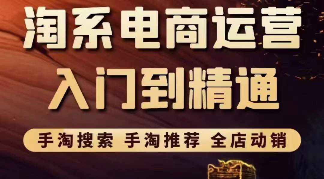 【第3722期】淘系电商入门到精通 手淘搜索，手淘推荐，全店动销 （价值1099元）-勇锶商机网