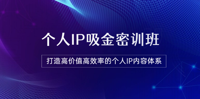 【第3727期】《个人IP吸金密训班》打造高价值高效率的个人IP内容体系（价值12800元）-吸亿欧创业网