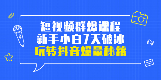 【第3739期】小九归途·短视频群爆课程：新手小白7天破冰，玩转抖音爆量秘籍-勇锶商机网