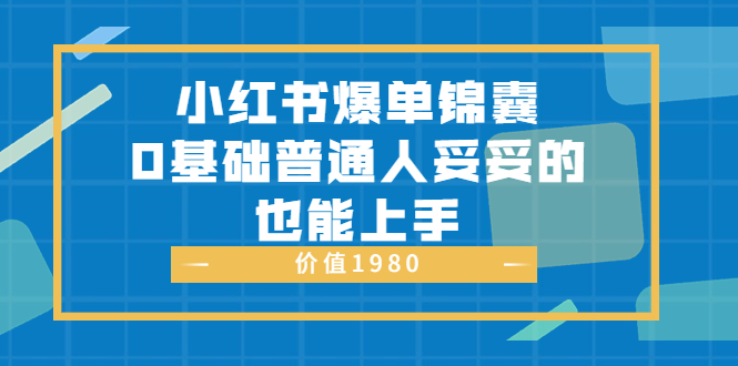 【第3748期】小红书爆单锦囊，0基础普通人妥妥的也能上手 价值1980-勇锶商机网